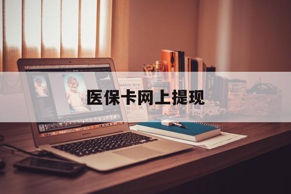 通化最新医保卡网上提现方法分析(最方便真实的通化医保卡网上提现廾癓qw413612凌方法)