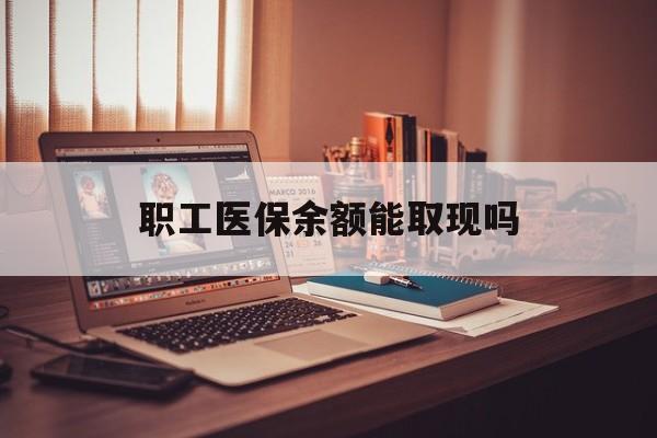 通化最新职工医保余额能取现吗方法分析(最方便真实的通化职工医保钱能取出来吗方法)