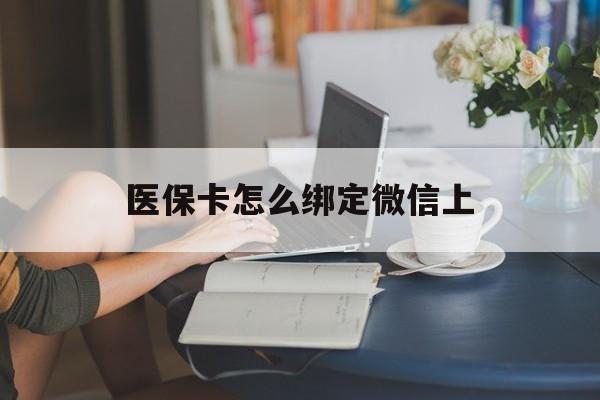 通化最新医保卡怎么绑定微信上方法分析(最方便真实的通化医保卡如何绑定在微信方法)